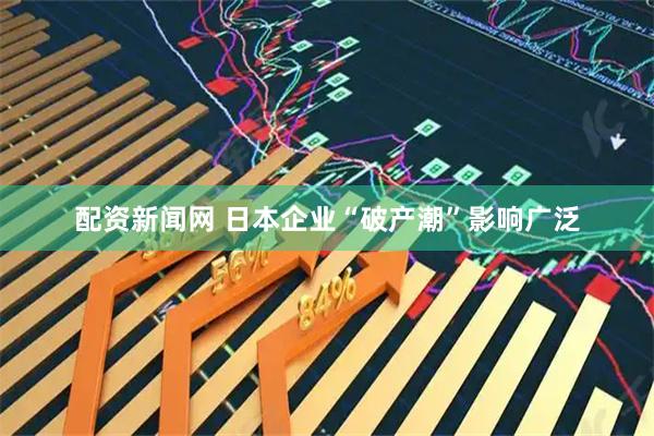配资新闻网 日本企业“破产潮”影响广泛